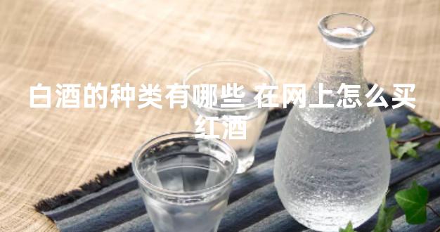 白酒的种类有哪些 在网上怎么买红酒